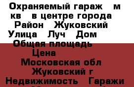 Охраняемый гараж(60м.кв.) в центре города › Район ­ Жуковский › Улица ­ Луч › Дом ­ 22 › Общая площадь ­ 60 › Цена ­ 900 000 - Московская обл., Жуковский г. Недвижимость » Гаражи   . Московская обл.